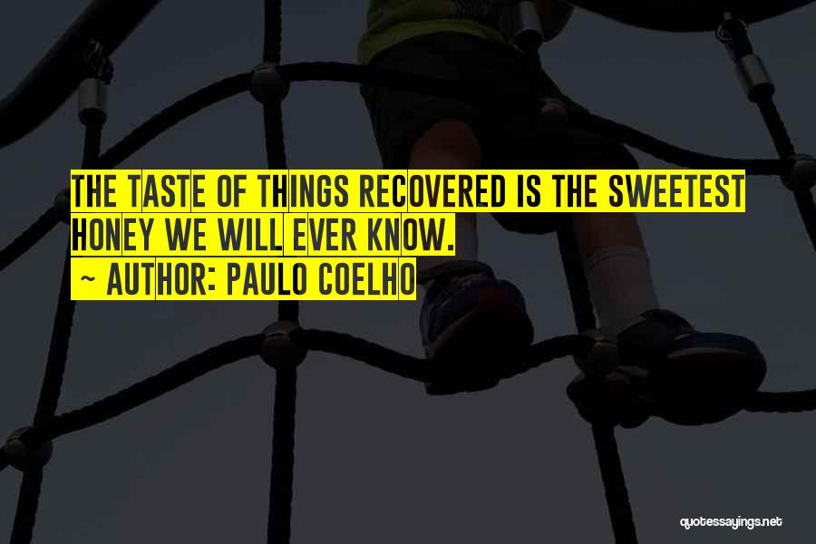 Paulo Coelho Quotes: The Taste Of Things Recovered Is The Sweetest Honey We Will Ever Know.