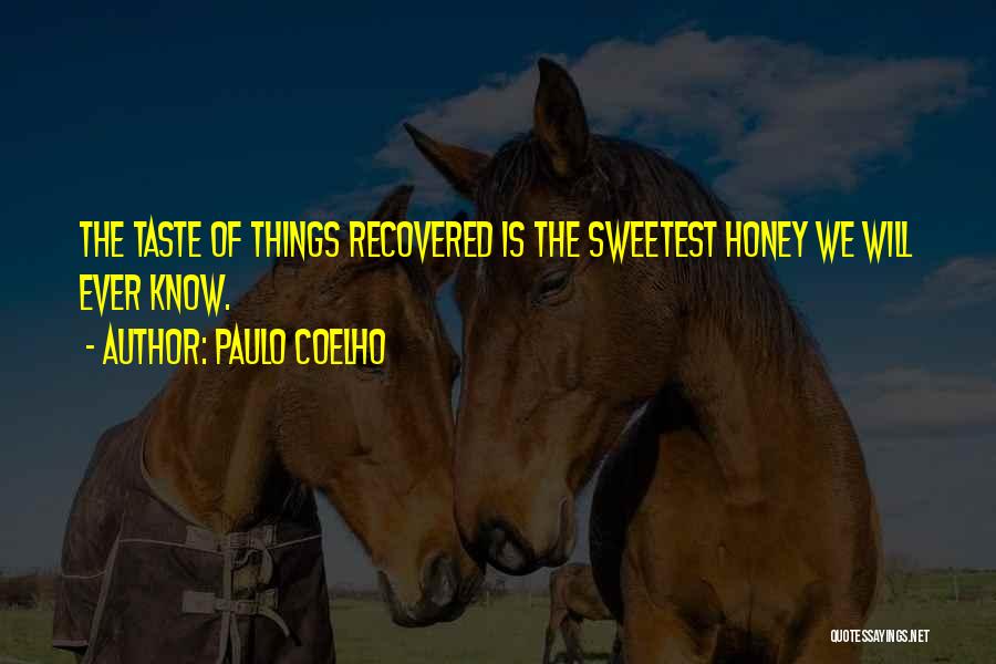 Paulo Coelho Quotes: The Taste Of Things Recovered Is The Sweetest Honey We Will Ever Know.