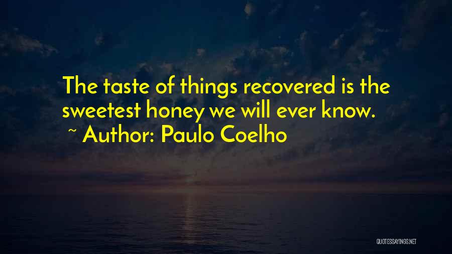 Paulo Coelho Quotes: The Taste Of Things Recovered Is The Sweetest Honey We Will Ever Know.