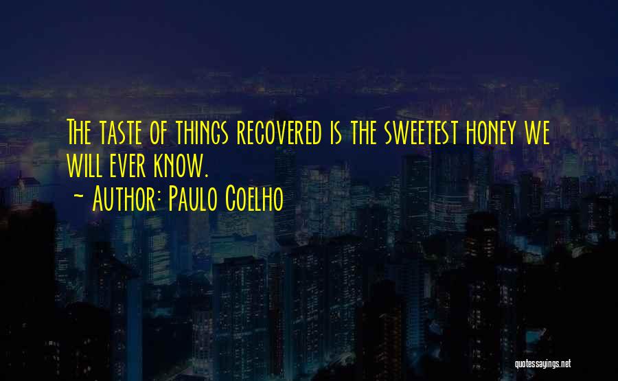 Paulo Coelho Quotes: The Taste Of Things Recovered Is The Sweetest Honey We Will Ever Know.