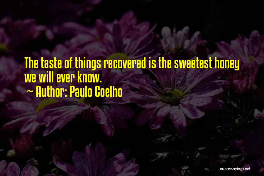 Paulo Coelho Quotes: The Taste Of Things Recovered Is The Sweetest Honey We Will Ever Know.