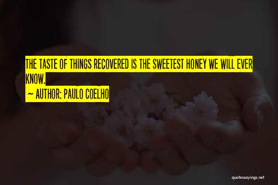 Paulo Coelho Quotes: The Taste Of Things Recovered Is The Sweetest Honey We Will Ever Know.