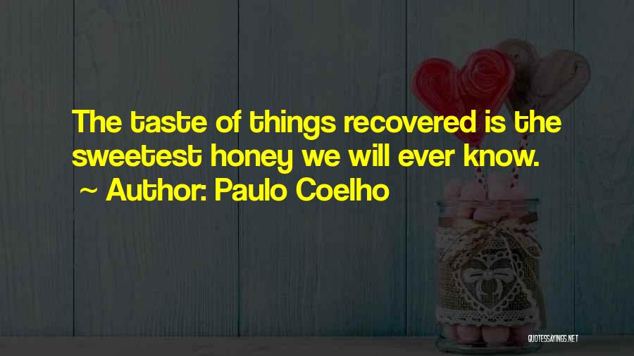 Paulo Coelho Quotes: The Taste Of Things Recovered Is The Sweetest Honey We Will Ever Know.