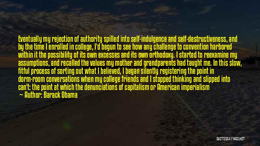 Barack Obama Quotes: Eventually My Rejection Of Authority Spilled Into Self-indulgence And Self-destructiveness, And By The Time I Enrolled In College, I'd Begun