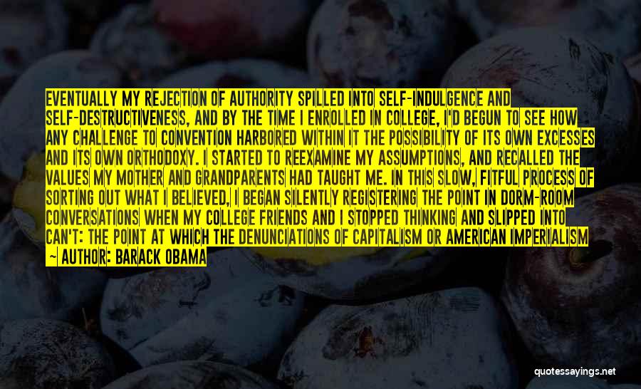 Barack Obama Quotes: Eventually My Rejection Of Authority Spilled Into Self-indulgence And Self-destructiveness, And By The Time I Enrolled In College, I'd Begun