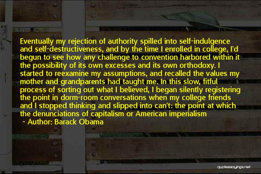 Barack Obama Quotes: Eventually My Rejection Of Authority Spilled Into Self-indulgence And Self-destructiveness, And By The Time I Enrolled In College, I'd Begun