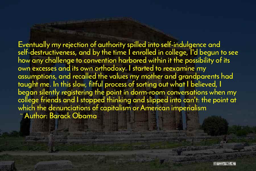 Barack Obama Quotes: Eventually My Rejection Of Authority Spilled Into Self-indulgence And Self-destructiveness, And By The Time I Enrolled In College, I'd Begun