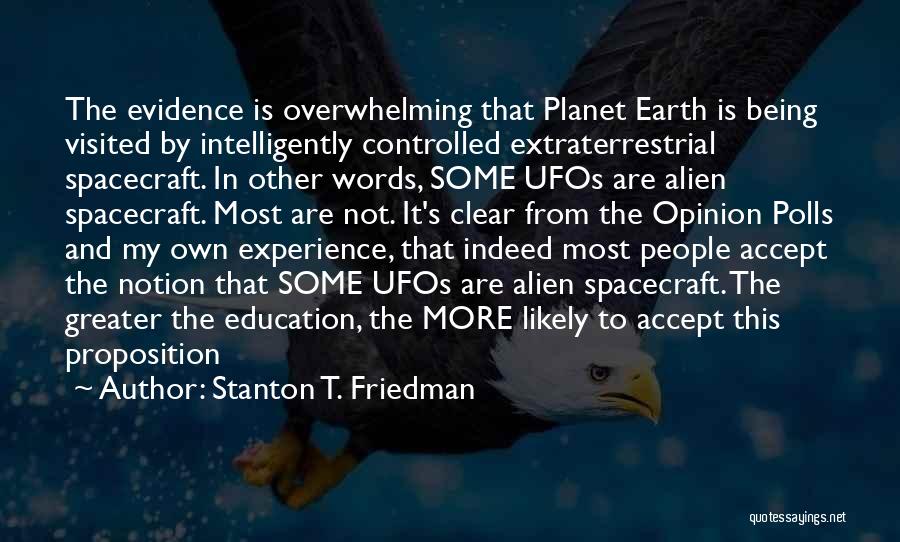 Stanton T. Friedman Quotes: The Evidence Is Overwhelming That Planet Earth Is Being Visited By Intelligently Controlled Extraterrestrial Spacecraft. In Other Words, Some Ufos