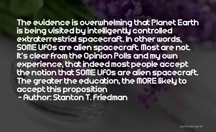 Stanton T. Friedman Quotes: The Evidence Is Overwhelming That Planet Earth Is Being Visited By Intelligently Controlled Extraterrestrial Spacecraft. In Other Words, Some Ufos