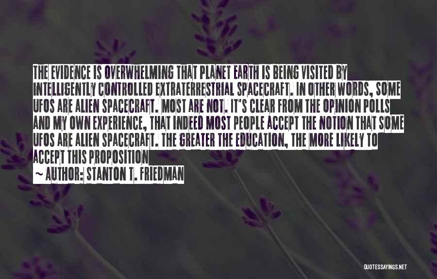 Stanton T. Friedman Quotes: The Evidence Is Overwhelming That Planet Earth Is Being Visited By Intelligently Controlled Extraterrestrial Spacecraft. In Other Words, Some Ufos