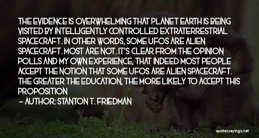 Stanton T. Friedman Quotes: The Evidence Is Overwhelming That Planet Earth Is Being Visited By Intelligently Controlled Extraterrestrial Spacecraft. In Other Words, Some Ufos