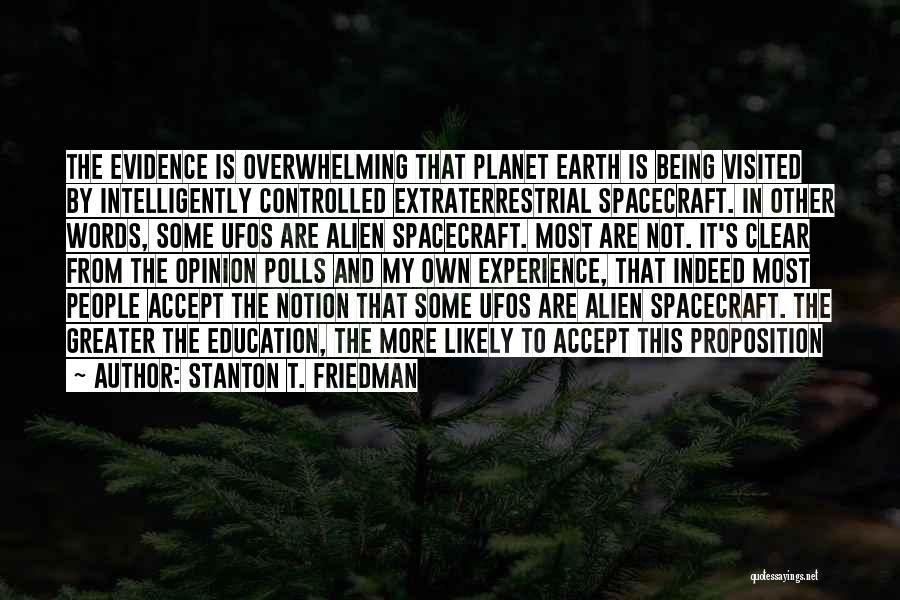 Stanton T. Friedman Quotes: The Evidence Is Overwhelming That Planet Earth Is Being Visited By Intelligently Controlled Extraterrestrial Spacecraft. In Other Words, Some Ufos