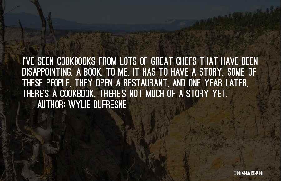 Wylie Dufresne Quotes: I've Seen Cookbooks From Lots Of Great Chefs That Have Been Disappointing. A Book, To Me, It Has To Have