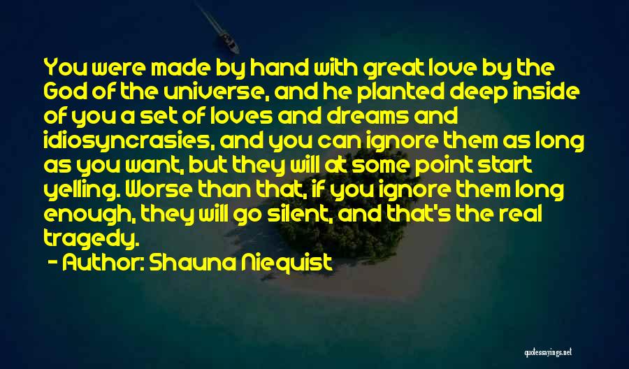 Shauna Niequist Quotes: You Were Made By Hand With Great Love By The God Of The Universe, And He Planted Deep Inside Of