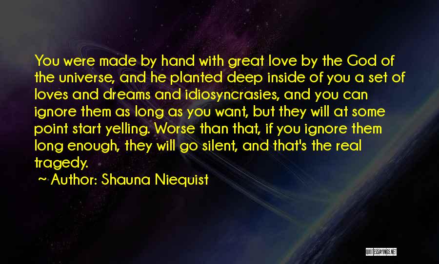 Shauna Niequist Quotes: You Were Made By Hand With Great Love By The God Of The Universe, And He Planted Deep Inside Of