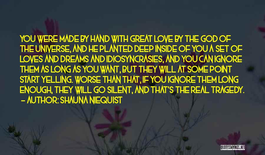 Shauna Niequist Quotes: You Were Made By Hand With Great Love By The God Of The Universe, And He Planted Deep Inside Of