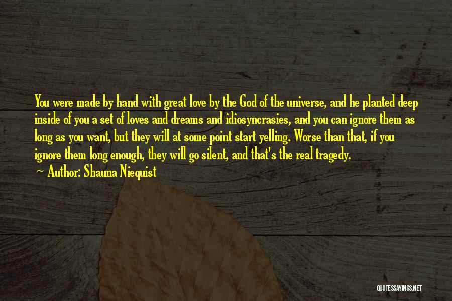 Shauna Niequist Quotes: You Were Made By Hand With Great Love By The God Of The Universe, And He Planted Deep Inside Of