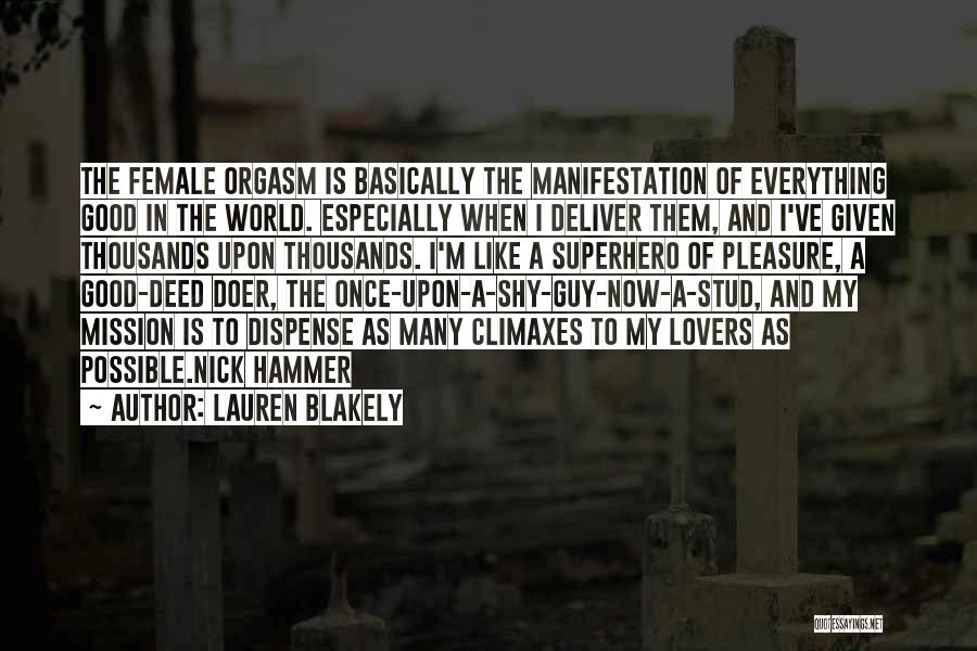 Lauren Blakely Quotes: The Female Orgasm Is Basically The Manifestation Of Everything Good In The World. Especially When I Deliver Them, And I've