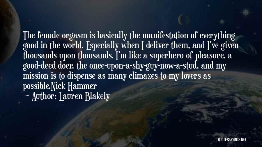 Lauren Blakely Quotes: The Female Orgasm Is Basically The Manifestation Of Everything Good In The World. Especially When I Deliver Them, And I've