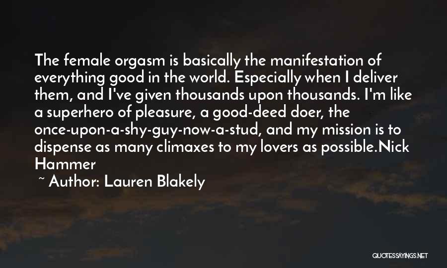 Lauren Blakely Quotes: The Female Orgasm Is Basically The Manifestation Of Everything Good In The World. Especially When I Deliver Them, And I've