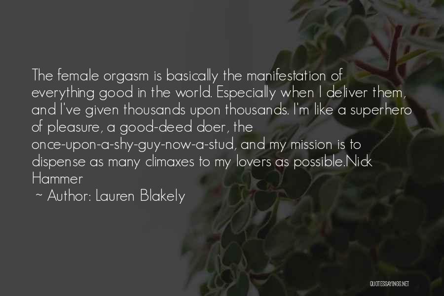 Lauren Blakely Quotes: The Female Orgasm Is Basically The Manifestation Of Everything Good In The World. Especially When I Deliver Them, And I've