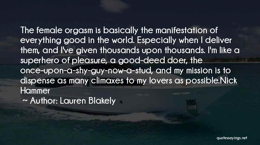 Lauren Blakely Quotes: The Female Orgasm Is Basically The Manifestation Of Everything Good In The World. Especially When I Deliver Them, And I've