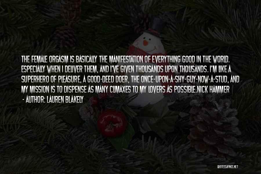 Lauren Blakely Quotes: The Female Orgasm Is Basically The Manifestation Of Everything Good In The World. Especially When I Deliver Them, And I've