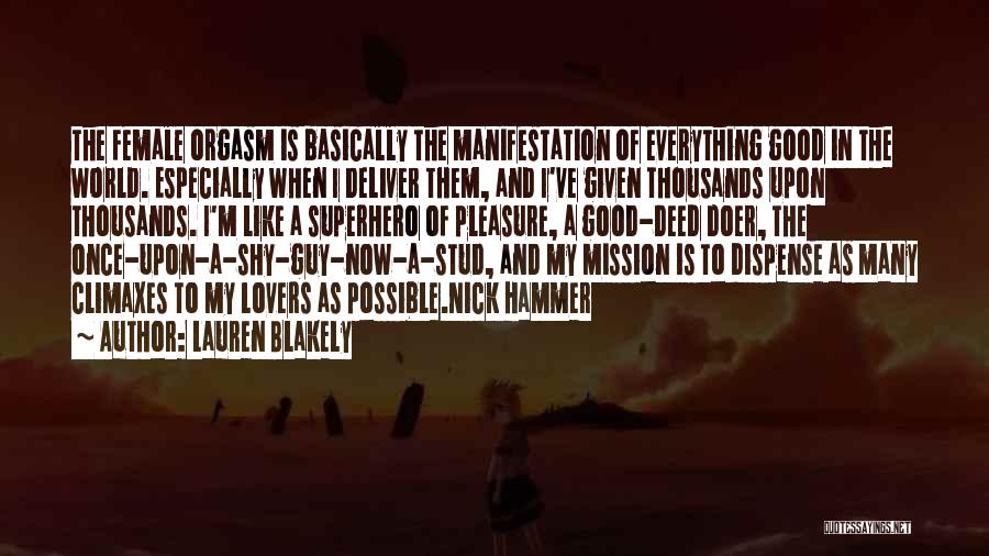 Lauren Blakely Quotes: The Female Orgasm Is Basically The Manifestation Of Everything Good In The World. Especially When I Deliver Them, And I've