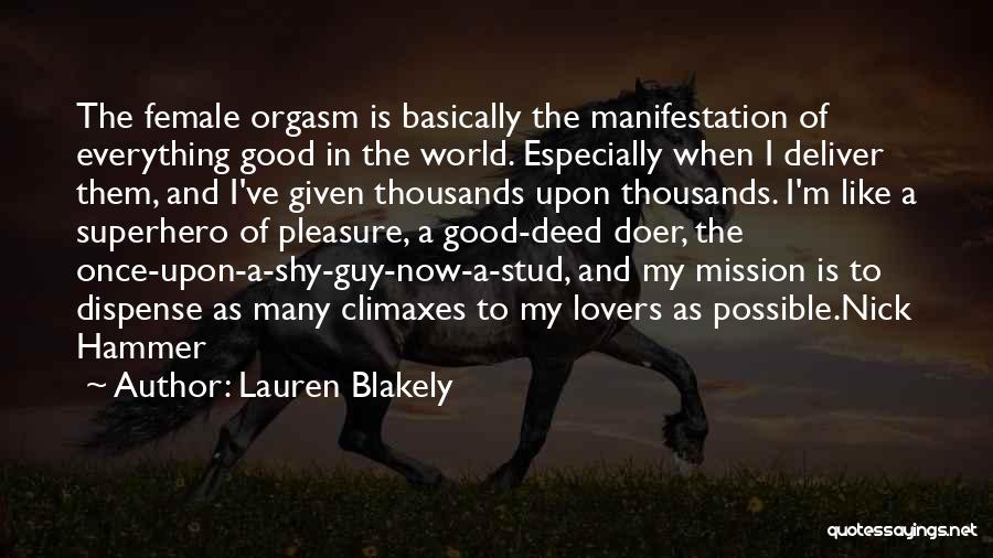 Lauren Blakely Quotes: The Female Orgasm Is Basically The Manifestation Of Everything Good In The World. Especially When I Deliver Them, And I've
