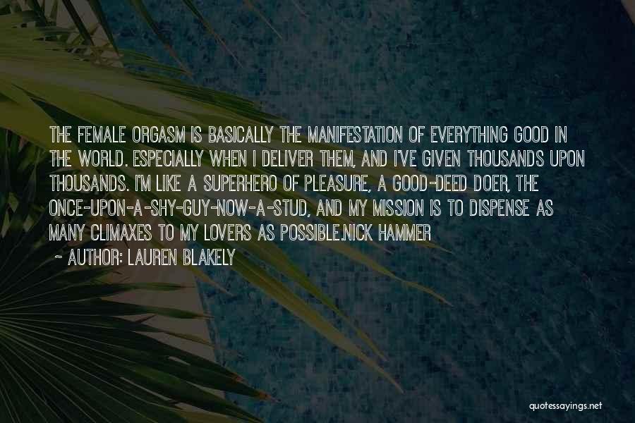 Lauren Blakely Quotes: The Female Orgasm Is Basically The Manifestation Of Everything Good In The World. Especially When I Deliver Them, And I've