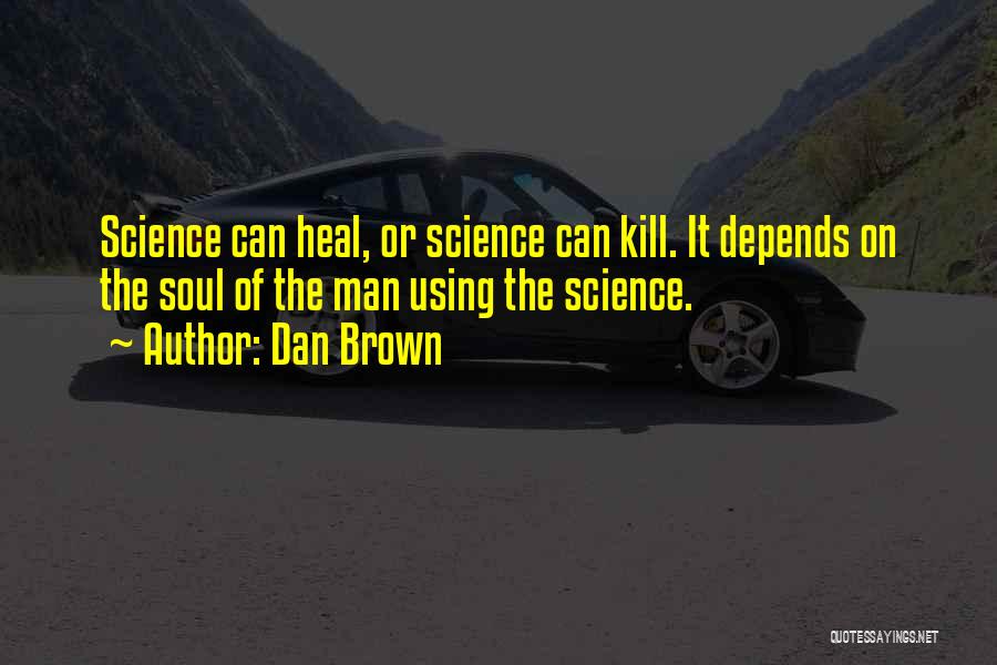 Dan Brown Quotes: Science Can Heal, Or Science Can Kill. It Depends On The Soul Of The Man Using The Science.