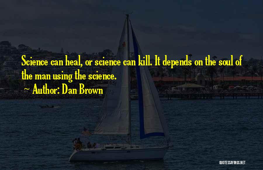 Dan Brown Quotes: Science Can Heal, Or Science Can Kill. It Depends On The Soul Of The Man Using The Science.