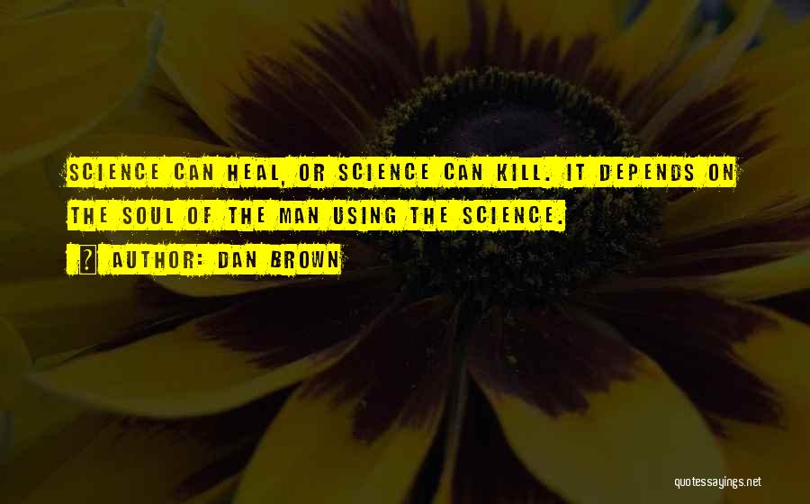 Dan Brown Quotes: Science Can Heal, Or Science Can Kill. It Depends On The Soul Of The Man Using The Science.