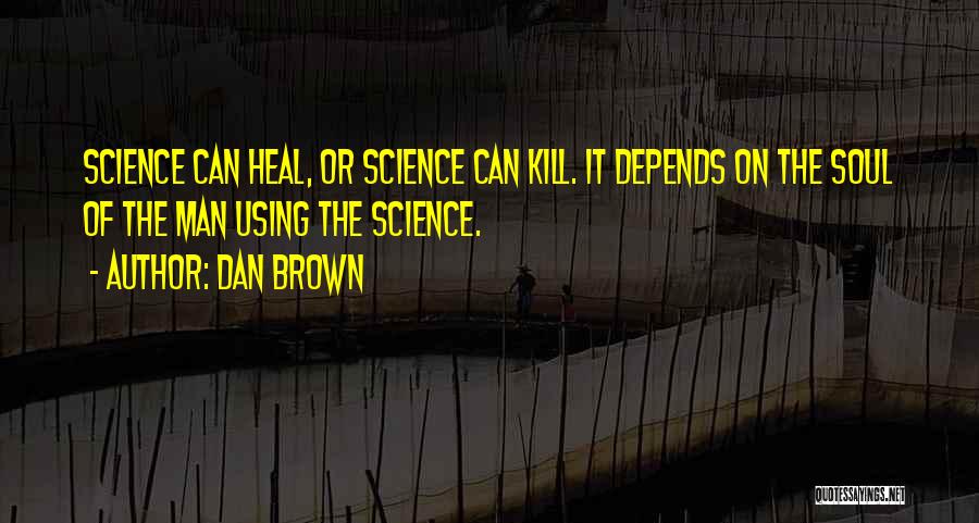 Dan Brown Quotes: Science Can Heal, Or Science Can Kill. It Depends On The Soul Of The Man Using The Science.