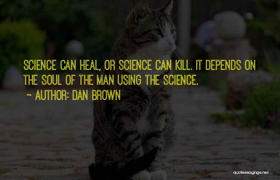 Dan Brown Quotes: Science Can Heal, Or Science Can Kill. It Depends On The Soul Of The Man Using The Science.