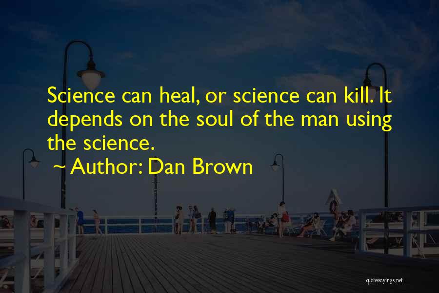 Dan Brown Quotes: Science Can Heal, Or Science Can Kill. It Depends On The Soul Of The Man Using The Science.