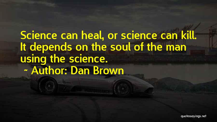 Dan Brown Quotes: Science Can Heal, Or Science Can Kill. It Depends On The Soul Of The Man Using The Science.