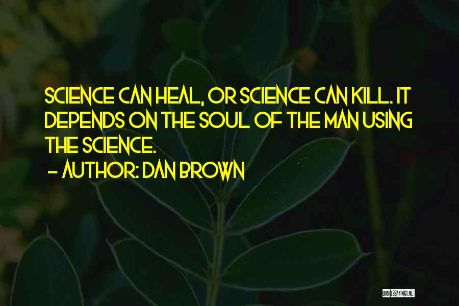 Dan Brown Quotes: Science Can Heal, Or Science Can Kill. It Depends On The Soul Of The Man Using The Science.