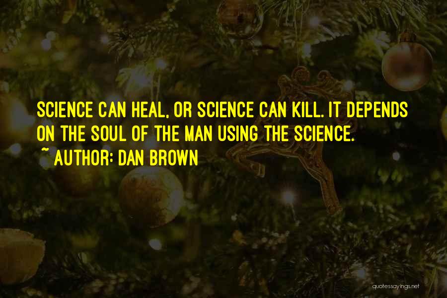 Dan Brown Quotes: Science Can Heal, Or Science Can Kill. It Depends On The Soul Of The Man Using The Science.