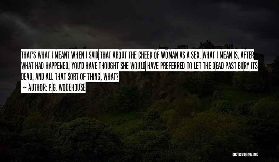 P.G. Wodehouse Quotes: That's What I Meant When I Said That About The Cheek Of Woman As A Sex. What I Mean Is,