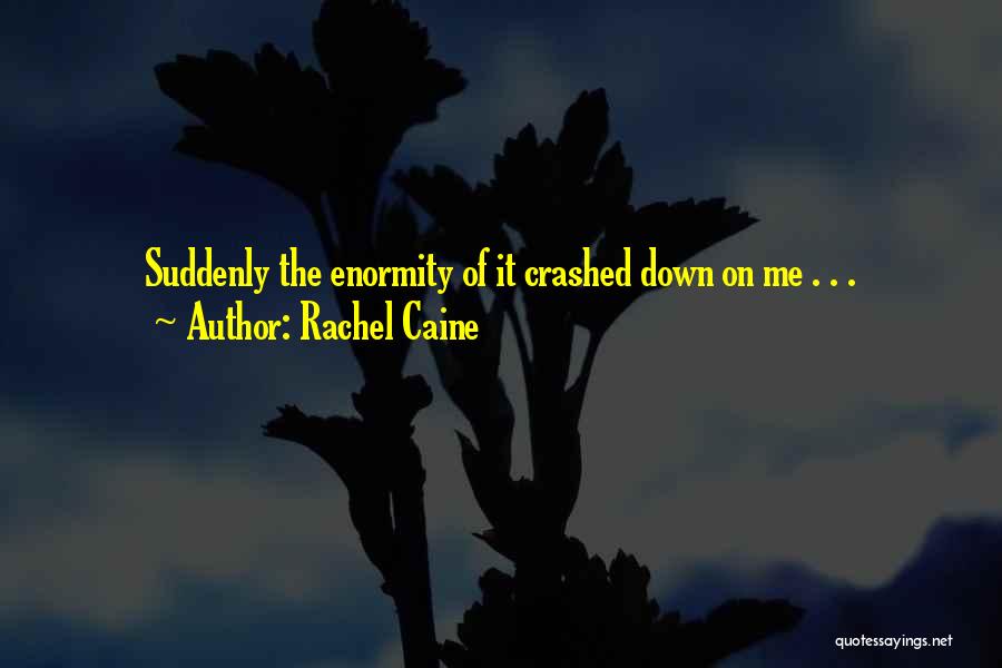 Rachel Caine Quotes: Suddenly The Enormity Of It Crashed Down On Me . . .