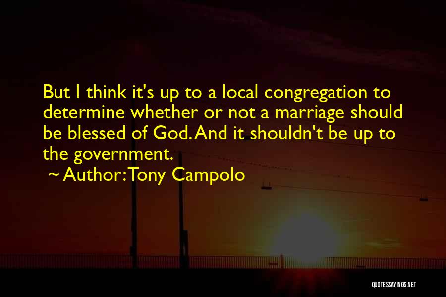 Tony Campolo Quotes: But I Think It's Up To A Local Congregation To Determine Whether Or Not A Marriage Should Be Blessed Of