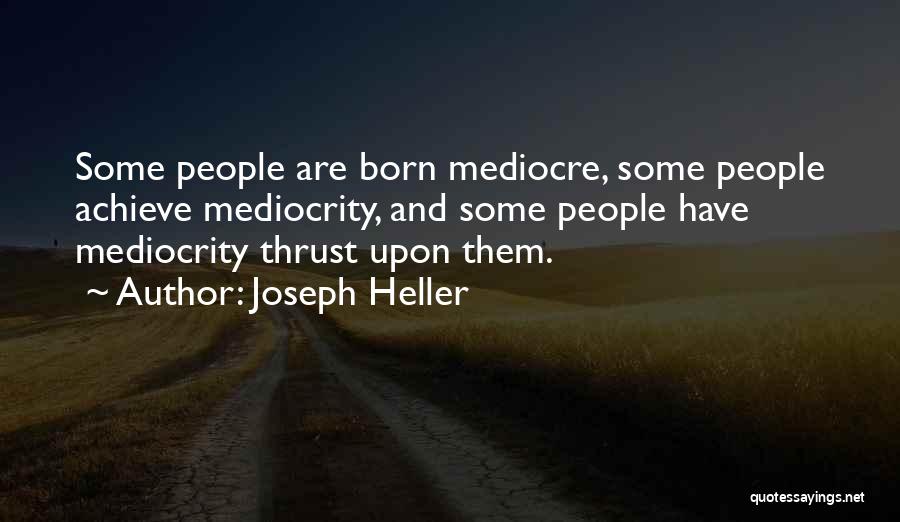 Joseph Heller Quotes: Some People Are Born Mediocre, Some People Achieve Mediocrity, And Some People Have Mediocrity Thrust Upon Them.