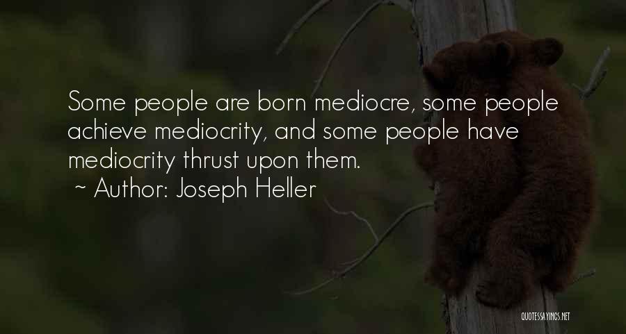 Joseph Heller Quotes: Some People Are Born Mediocre, Some People Achieve Mediocrity, And Some People Have Mediocrity Thrust Upon Them.