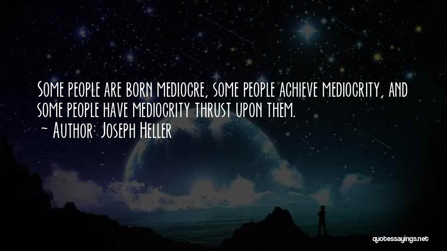 Joseph Heller Quotes: Some People Are Born Mediocre, Some People Achieve Mediocrity, And Some People Have Mediocrity Thrust Upon Them.