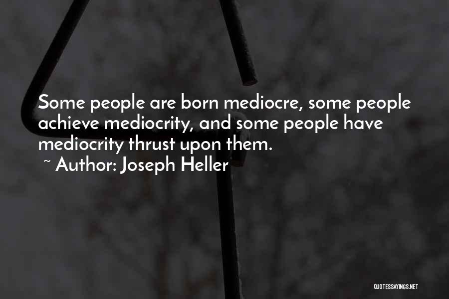 Joseph Heller Quotes: Some People Are Born Mediocre, Some People Achieve Mediocrity, And Some People Have Mediocrity Thrust Upon Them.