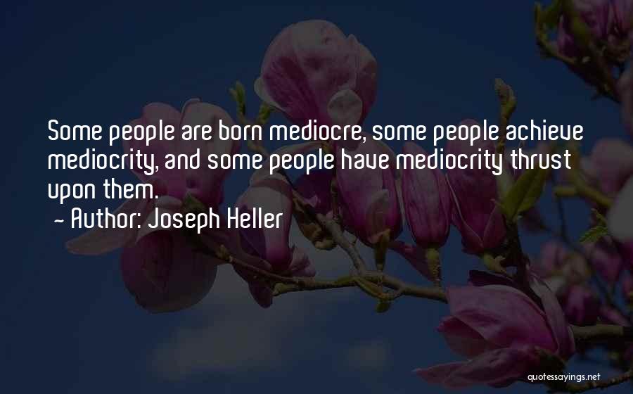 Joseph Heller Quotes: Some People Are Born Mediocre, Some People Achieve Mediocrity, And Some People Have Mediocrity Thrust Upon Them.