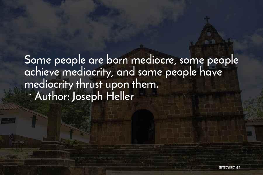 Joseph Heller Quotes: Some People Are Born Mediocre, Some People Achieve Mediocrity, And Some People Have Mediocrity Thrust Upon Them.