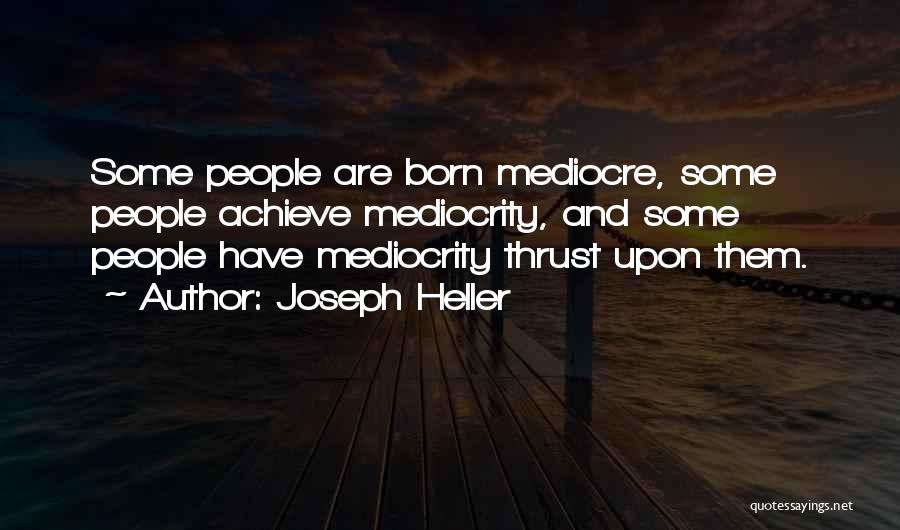 Joseph Heller Quotes: Some People Are Born Mediocre, Some People Achieve Mediocrity, And Some People Have Mediocrity Thrust Upon Them.