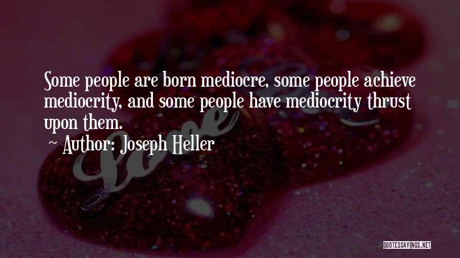 Joseph Heller Quotes: Some People Are Born Mediocre, Some People Achieve Mediocrity, And Some People Have Mediocrity Thrust Upon Them.